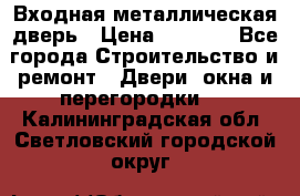 Входная металлическая дверь › Цена ­ 3 500 - Все города Строительство и ремонт » Двери, окна и перегородки   . Калининградская обл.,Светловский городской округ 